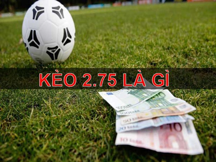 Hướng Dẫn Chi Tiết Cách Chơi Kèo 2.75 Dễ Thắng Nhất Hiện Nay